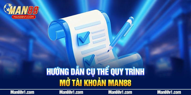 Hướng dẫn cụ thể quy trình mở tài khoản Man88
