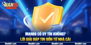 Man88 Có Uy Tín Không? Lời Giải Đáp Tin Đồn Từ Nhà Cái