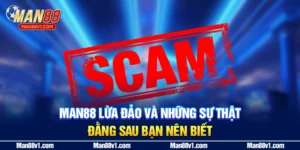 MAN88 Lừa Đảo Và Những Sự Thật Đằng Sau Bạn Nên Biết